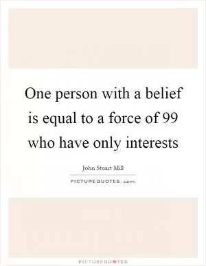 One person with a belief is equal to a force of 99 who have only interests Picture Quote #1