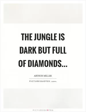 The jungle is dark but full of diamonds Picture Quote #1