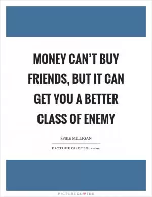 Money can’t buy friends, but it can get you a better class of enemy Picture Quote #1