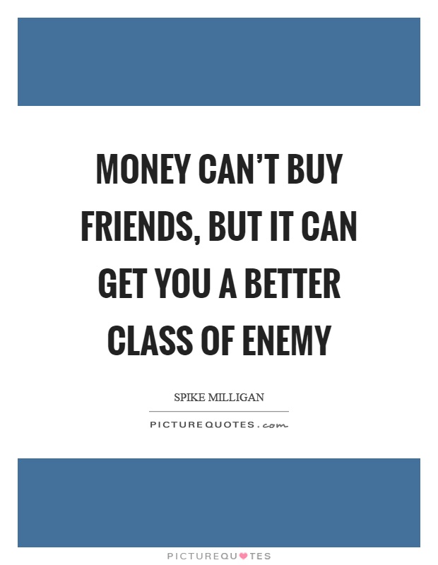 Money can't buy friends, but it can get you a better class of enemy Picture Quote #1