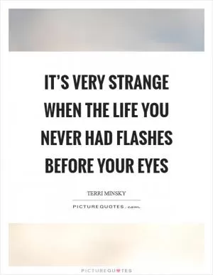 It’s very strange when the life you never had flashes before your eyes Picture Quote #1