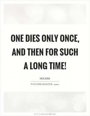 One dies only once, and then for such a long time! Picture Quote #1