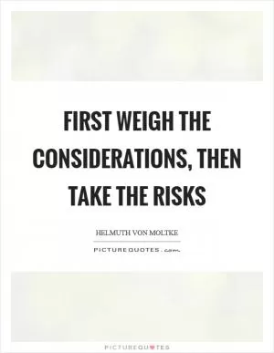 First weigh the considerations, then take the risks Picture Quote #1
