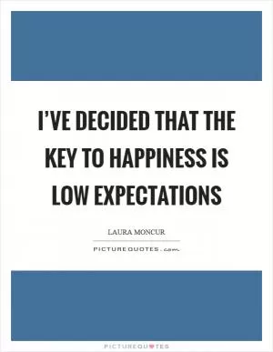 I’ve decided that the key to happiness is low expectations Picture Quote #1