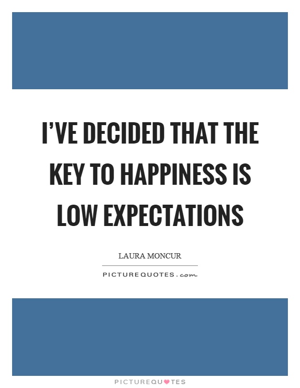 I've decided that the key to happiness is low expectations Picture Quote #1