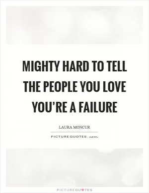 Mighty hard to tell the people you love you’re a failure Picture Quote #1