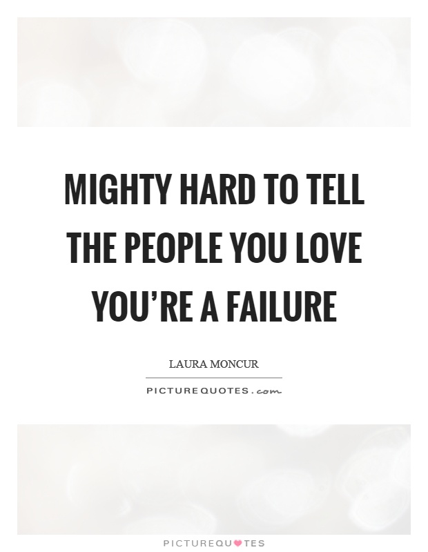 Mighty hard to tell the people you love you're a failure Picture Quote #1