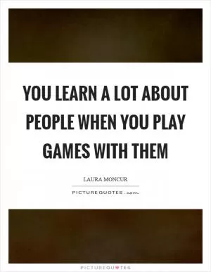 You learn a lot about people when you play games with them Picture Quote #1