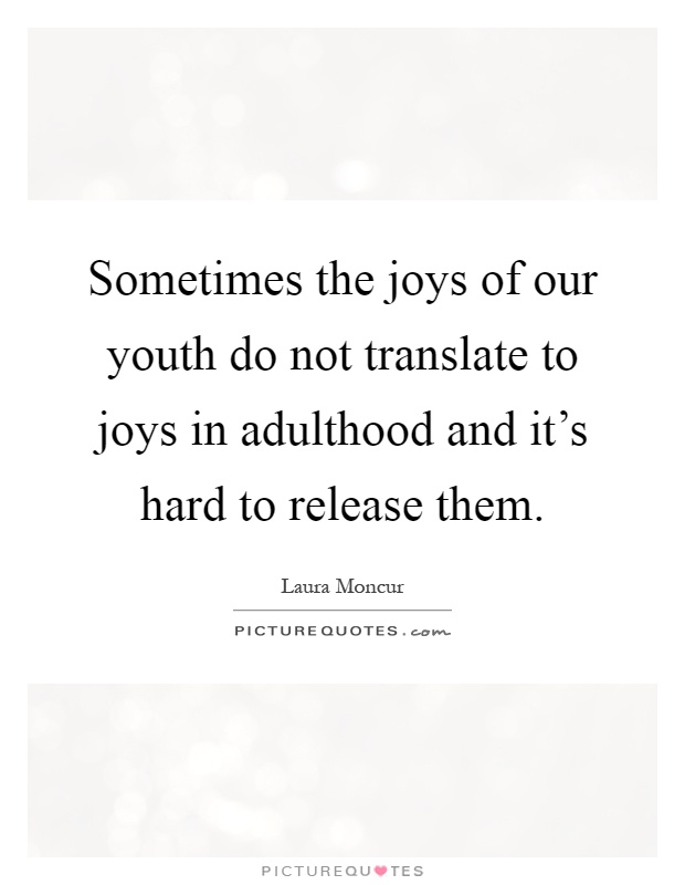 Sometimes the joys of our youth do not translate to joys in adulthood and it's hard to release them Picture Quote #1
