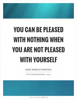 You can be pleased with nothing when you are not pleased with yourself Picture Quote #1