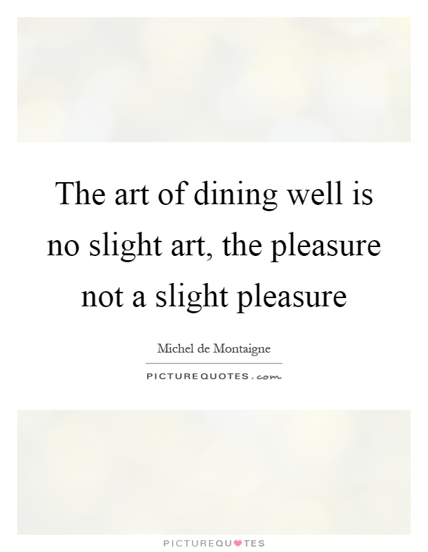 The art of dining well is no slight art, the pleasure not a slight pleasure Picture Quote #1