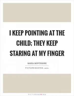 I keep pointing at the child; they keep staring at my finger Picture Quote #1