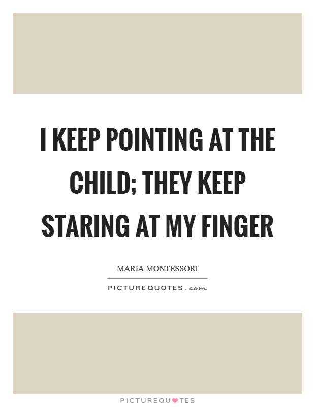 I keep pointing at the child; they keep staring at my finger Picture Quote #1