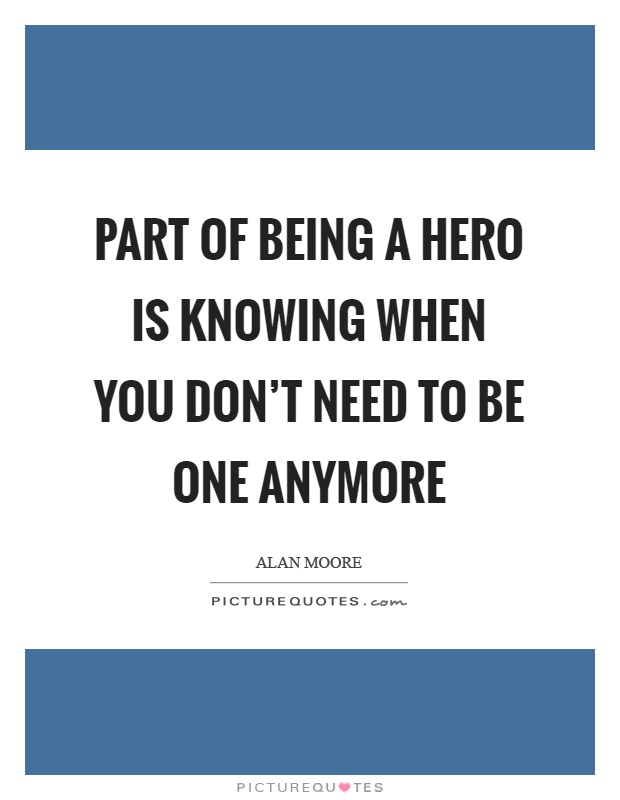 Part of being a hero is knowing when you don't need to be one anymore Picture Quote #1