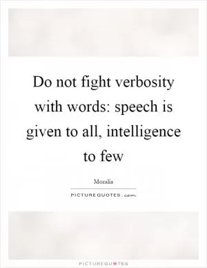 Do not fight verbosity with words: speech is given to all, intelligence to few Picture Quote #1