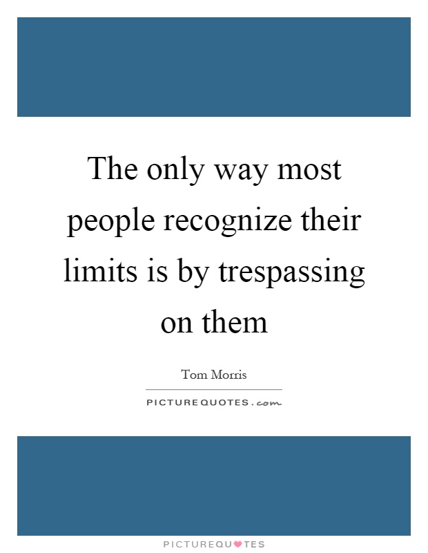 The only way most people recognize their limits is by trespassing on them Picture Quote #1