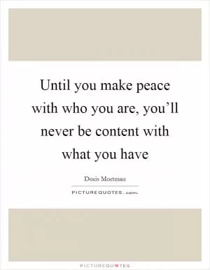 Until you make peace with who you are, you’ll never be content with what you have Picture Quote #1