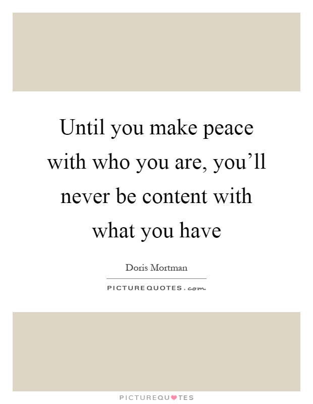 Until you make peace with who you are, you'll never be content with what you have Picture Quote #1
