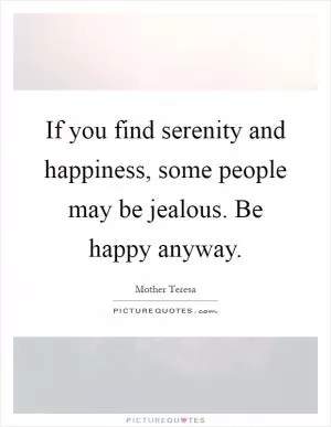 If you find serenity and happiness, some people may be jealous. Be happy anyway Picture Quote #1