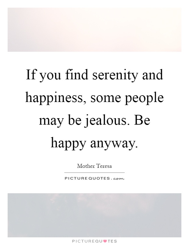 If you find serenity and happiness, some people may be jealous ...