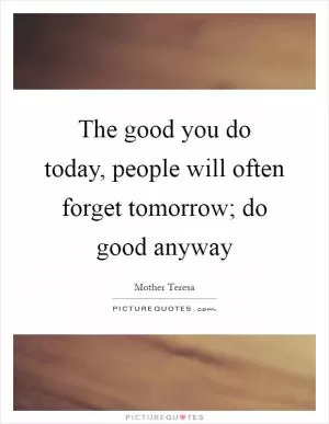 The good you do today, people will often forget tomorrow; do good anyway Picture Quote #1