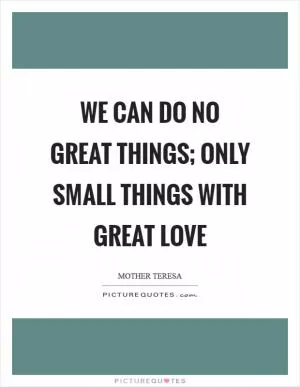 We can do no great things; only small things with great love Picture Quote #1