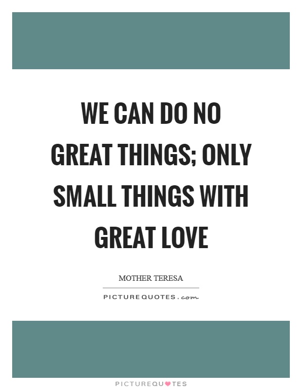 We can do no great things; only small things with great love Picture Quote #1