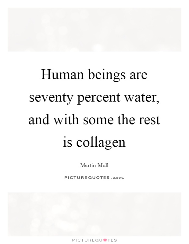 Human beings are seventy percent water, and with some the rest is collagen Picture Quote #1