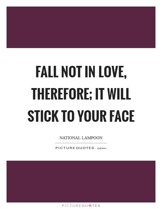 Fall not in love, therefore; it will stick to your face Picture Quote #1