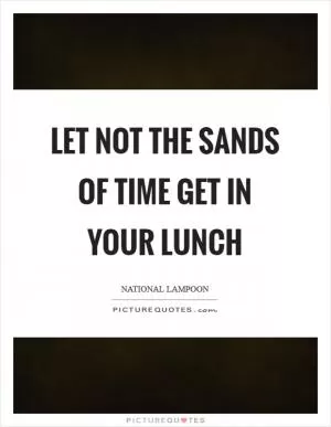 Let not the sands of time get in your lunch Picture Quote #1