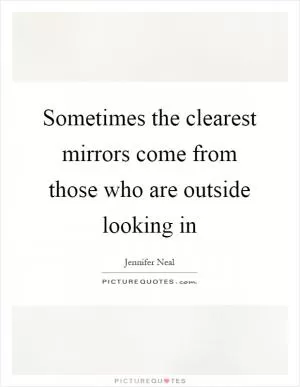 Sometimes the clearest mirrors come from those who are outside looking in Picture Quote #1