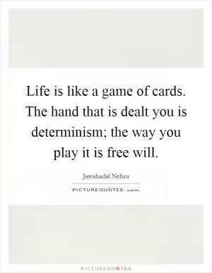 Life is like a game of cards. The hand that is dealt you is determinism; the way you play it is free will Picture Quote #1
