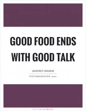Good food ends with good talk Picture Quote #1