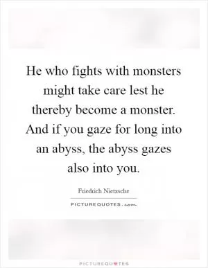 He who fights with monsters might take care lest he thereby become a monster. And if you gaze for long into an abyss, the abyss gazes also into you Picture Quote #1