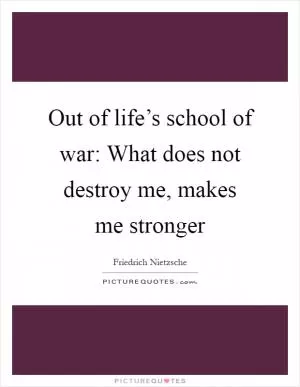 Out of life’s school of war: What does not destroy me, makes me stronger Picture Quote #1