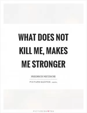 What does not kill me, makes me stronger Picture Quote #1
