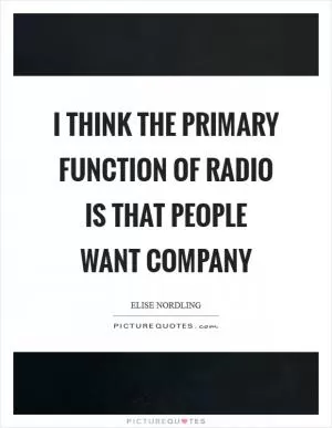 I think the primary function of radio is that people want company Picture Quote #1