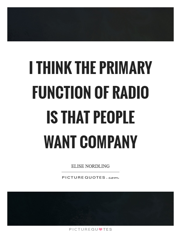I think the primary function of radio is that people want company Picture Quote #1