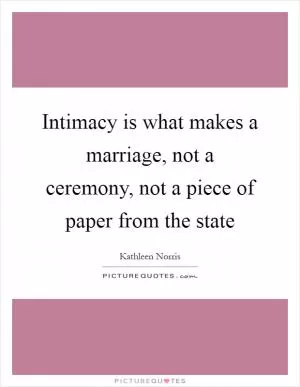 Intimacy is what makes a marriage, not a ceremony, not a piece of paper from the state Picture Quote #1