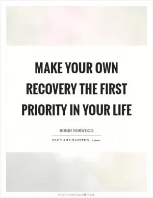 Make your own recovery the first priority in your life Picture Quote #1