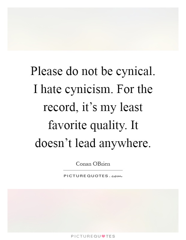 Please do not be cynical. I hate cynicism. For the record, it's my least favorite quality. It doesn't lead anywhere Picture Quote #1