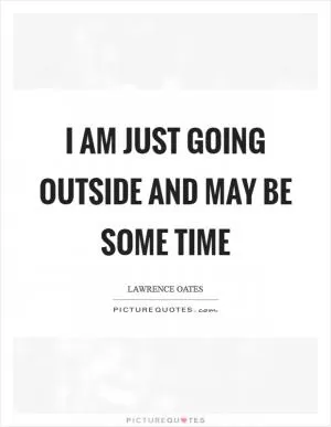 I am just going outside and may be some time Picture Quote #1