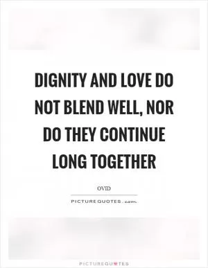 Dignity and love do not blend well, nor do they continue long together Picture Quote #1