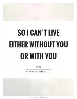 So I can’t live either without you or with you Picture Quote #1