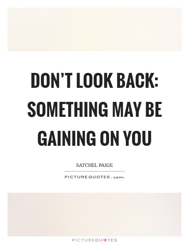 Don't look back: Something may be gaining on you Picture Quote #1