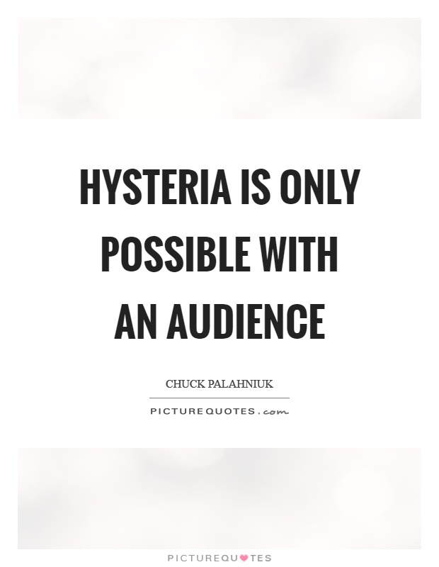 Hysteria is only possible with an audience Picture Quote #1