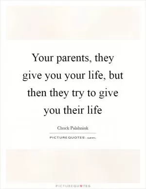 Your parents, they give you your life, but then they try to give you their life Picture Quote #1