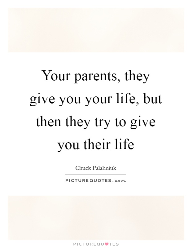 Your parents, they give you your life, but then they try to give you their life Picture Quote #1