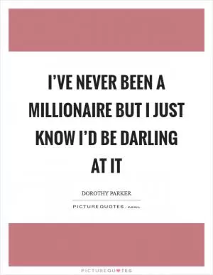 I’ve never been a millionaire but I just know I’d be darling at it Picture Quote #1