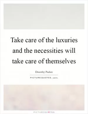 Take care of the luxuries and the necessities will take care of themselves Picture Quote #1